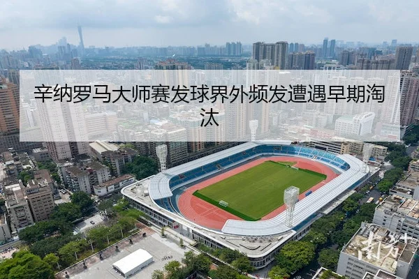 辛纳罗马大师赛发球界外频发遭遇早期淘汰